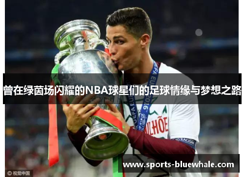 曾在绿茵场闪耀的NBA球星们的足球情缘与梦想之路